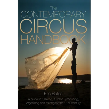 The Contemporary Circus Handbook: A Guide to Creating, Funding, Producing, Organizing and Touring Shows for the 21st Century - Paperback
