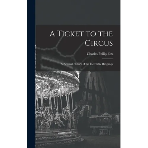 A Ticket to the Circus: a Pictorial History of the Incredible Ringlings - Hardcover