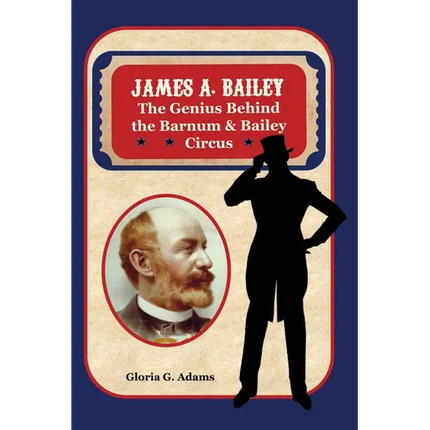 James A. Bailey: The Genius Behind the Barnum & Bailey Circus - Hardcover
