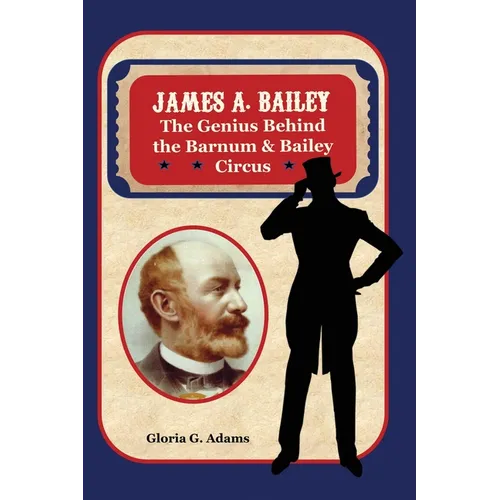 James A. Bailey: The Genius Behind the Barnum & Bailey Circus - Hardcover