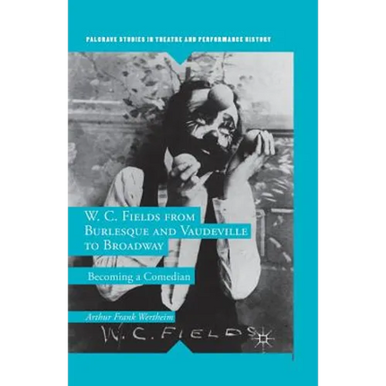 W. C. Fields from Burlesque and Vaudeville to Broadway: Becoming a Comedian - Paperback