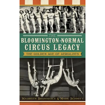 The Bloomington-Normal Circus Legacy: The Golden Age of Aerialists - Hardcover