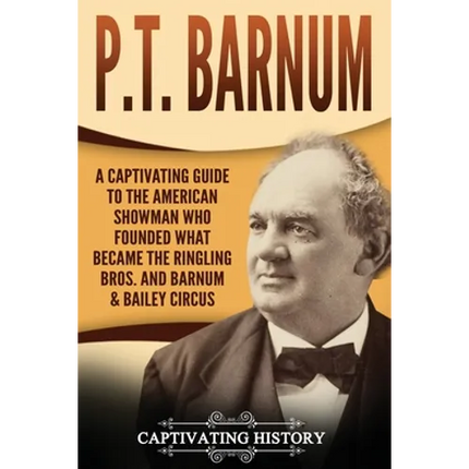 P.T. Barnum: A Captivating Guide to the American Showman Who Founded What Became the Ringling Bros. and Barnum & Bailey Circus - Paperback