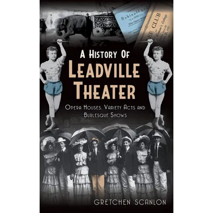 A History of Leadville Theater: Opera Houses, Variety Acts and Burlesque Shows - Hardcover