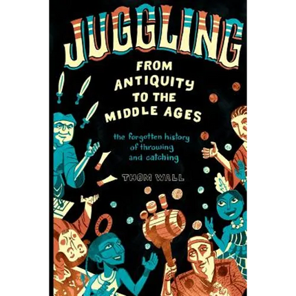 Juggling - From Antiquity to the Middle Ages: The forgotten history of throwing and catching - Paperback