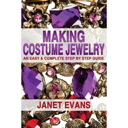 Making Costume Jewelry: An Easy & Complete Step by Step Guide - Paperback