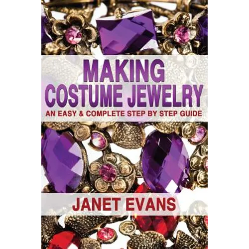Making Costume Jewelry: An Easy & Complete Step by Step Guide - Paperback
